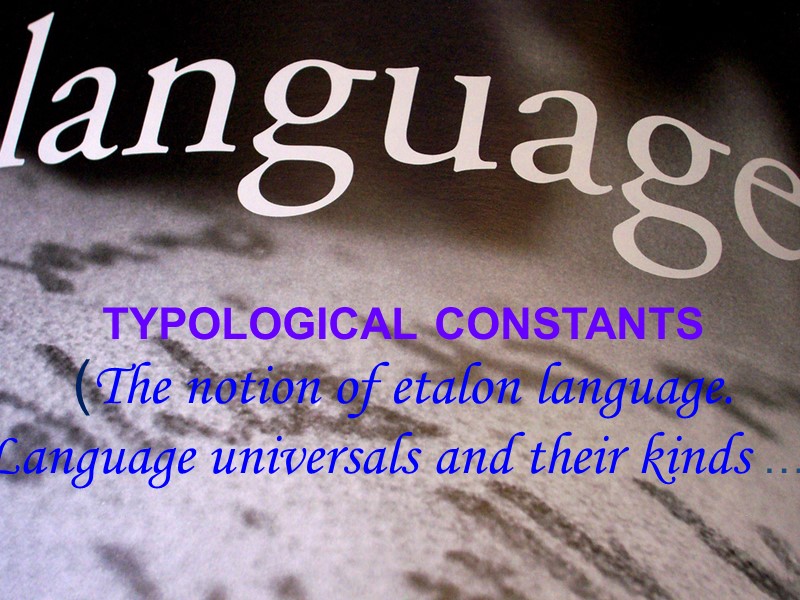 TYPOLOGICAL CONSTANTS (The notion of etalon language. Language universals and their kinds …)